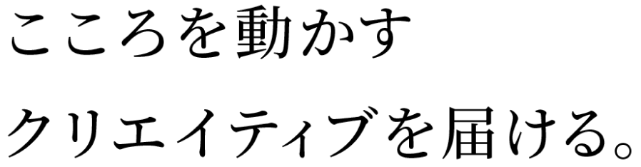 こころを動かすクリエイティブを届ける。